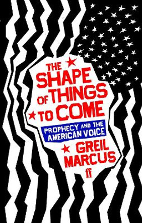 The Shape of Things to Come: Prophecy and the American Voice by Greil Marcus