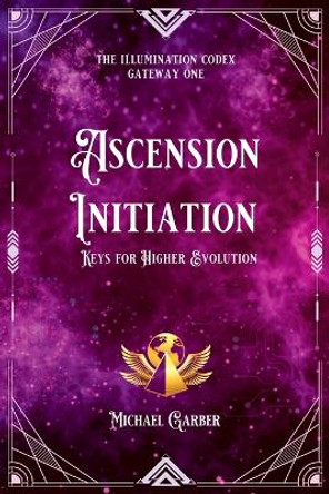 Ascension Initiation: Keys for Higher Evolution by Michael James Garber 9781959561033