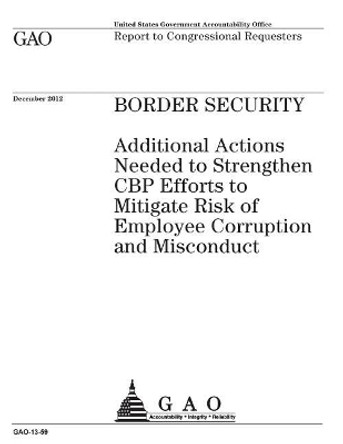 Border Security: Additional Actions Needed to Strengthen Cbp Efforts to Mitigate Risk of Employee Corruption and Misconduct: Report to Congressional Requesters. by U S Government Accountability Office 9781974201464