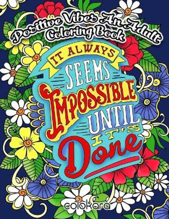 POSITIVE VIBES An Adult Coloring Book: It Always Seems Impossible Until It Is Done Motivational and Inspirational Sayings Coloring Book for Adults by Colokara 9781727421101