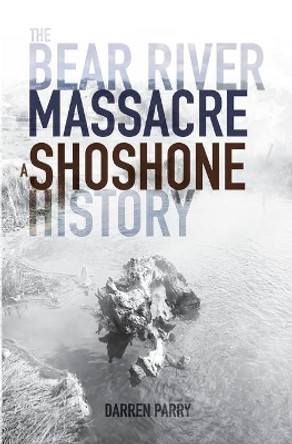 The Bear River Massacre: A Shoshone History by Darren Parry 9781948218191