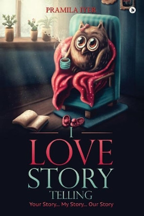 I Love Story Telling: Your Story... My Story... Our Story by Pramila Iyer 9781948352710