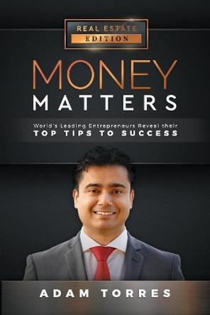 Money Matters: World's Leading Entrepreneurs Reveal Their Top Tips to Success (Vol. 1 - Edition 1) by Adam Torres 9781949680003