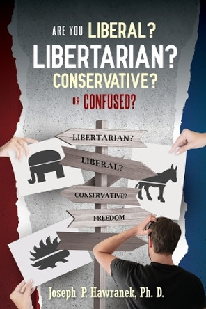Are You Liberal, Libertarian, Conservative or Confused? by Joseph P Hawranek 9781970160451