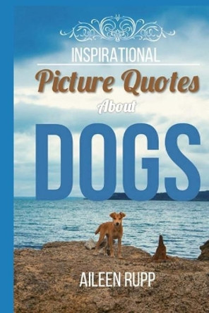 Dog Quotes: Inspirational Picture Quotes about Dogs by Gabi Rupp 9781974525218