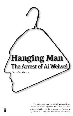 Hanging Man: The Arrest of Ai Weiwei by Barnaby Martin