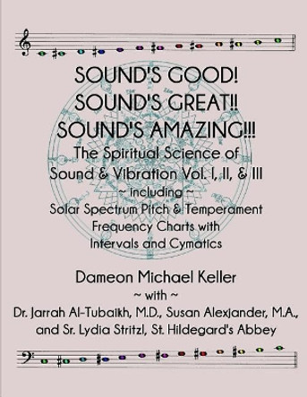 Sound's Good! Sound's Great! Sound's Amazing!: The Spiritaual Science of Sound & Vibration Vol. I, II, & III Incl. Solar Spectrum Pitch & Temperament Frequency Charts with Intervals and Cymatics by Jarrah Ali Al-Tubaikh M D 9781728933238