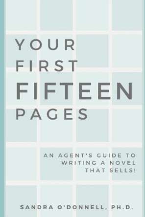 Your First Fifteen Pages: An agent's guide to writing a novel that agents will champion, editors will publish, and readers will buy! by Sandra O'Donnell Ph D 9781732298200