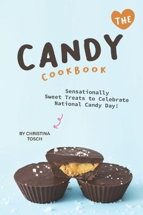 The Candy Cookbook: Sensationally Sweet Treats to Celebrate National Candy Day! by Christina Tosch 9781670949257