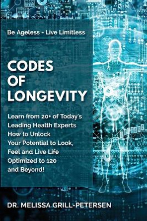 Codes of Longevity: Learn from 20+ of Today's Leading Health Experts How to Unlock Your Potential to Look, Feel and Live Life Optimized to 120 and Beyond by Dr Melissa Grill-Petersen 9781735373850