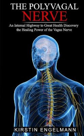 The Polyvagal Nerve: An Internal Highway to Great Health, Discovery the Healing Power of the Vagus Nerve by Kirstin Engelmann 9781711652382