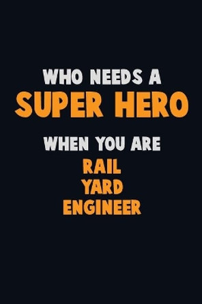 Who Need A SUPER HERO, When You Are Rail Yard Engineer: 6X9 Career Pride 120 pages Writing Notebooks by Emma Loren 9781673864724