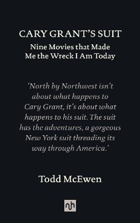 Cary Grant's Suit: Nine Movies That Made Me the Wreck I Am Today by Todd McEwen