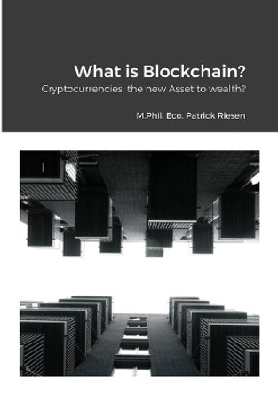 What is Blockchain?: Cryptocurrencies, the new assets to wealth? by Patrick Riesen 9781716095801