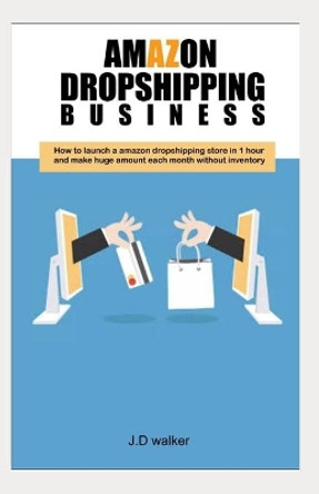 Amazon Dropshipping Business: How to launch a amazon dropshipping store in 1hour and make huge amount of money without inventory by J D Walker 9781698618340