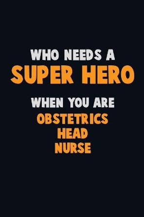 Who Need A SUPER HERO, When You Are Obstetrics head nurse: 6X9 Career Pride 120 pages Writing Notebooks by Emma Loren 9781712626641