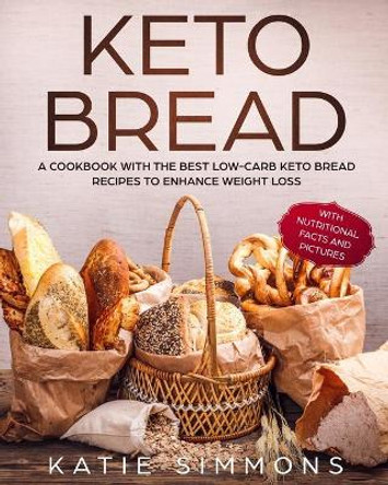 Keto Bread: A Cookbook With the Best Low-Carb Keto Bread Recipes to Enhance Weight Loss by Katie Simmons 9781689270588