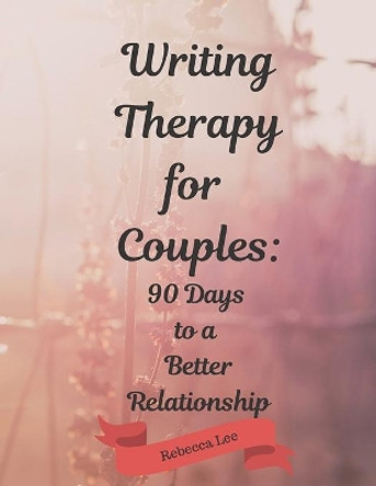 Writing Therapy for Couples: 90 Days to a Better Relationship by Rebecca Lee 9781699715666