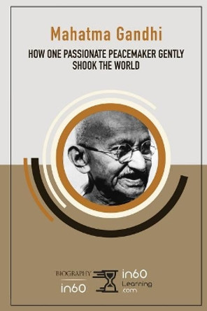 Mahatma Gandhi: How One Passionate Peacemaker Gently Shook the World by In60learning 9781717979209