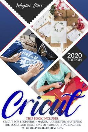Cricut: This Book Includes: Cricut For Beginners + Maker. A Guide For Mastering The Tools And Functions Of Your Cutting Machine With Helpful Illustrations. by Megan Carr 9798671193817