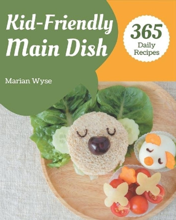 365 Daily Kid-Friendly Main Dish Recipes: A Kid-Friendly Main Dish Cookbook from the Heart! by Marian Wyse 9798675109289