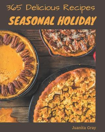 365 Delicious Seasonal Holiday Recipes: Welcome to Seasonal Holiday Cookbook by Juanita Gray 9798675110872