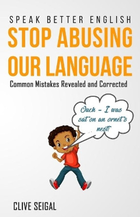 Stop Abusing Our Language: Speak Better English, Mistakes Revealed and Corrected by Clive Seigal 9798677351501