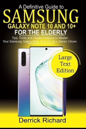 A Definitive Guide To SAMSUNG Galaxy Note 10 and 10+ FOR THE ELDERLY: Tips, Tricks and Hidden Features to Master Your Samsung Galaxy Note10 &10 + as a Senior Citizen by Derrick Richard 9798624666870