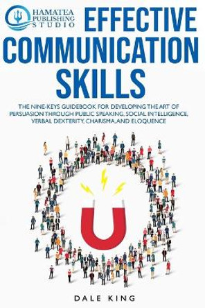 Effective Communication Skills: The Nine-Keys Guidebook for Developing the Art of Persuasion through Public Speaking, Social Intelligence, Verbal Dexterity, Charisma, and Eloquence by Hamatea Publishing Studio 9798698493556