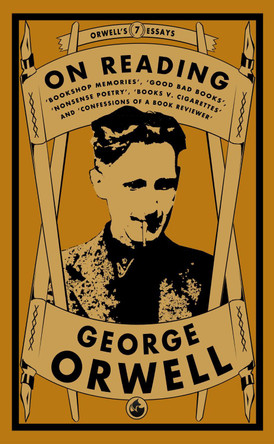 On Reading: Bookshop Memories, Good Bad Books, Nonsense Poetry, Books vs. Cigarettes and Confessions of a Book Reviewer by George Orwell