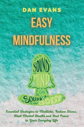 Easy Mindfulness: Essential Strategies to Meditate, Reduce Stress, Heal Mental Health and Find Peace in Your Everyday Life by Dan Evans 9781801573580