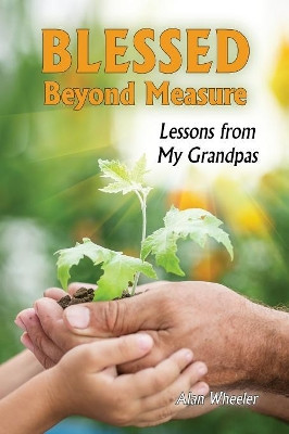 Blessed Beyond Measure: Lessons from My Grandpas by Alan Wheeler 9781630731946
