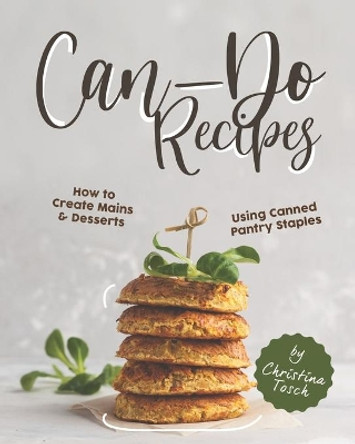 Can-Do Recipes: How to Create Mains & Desserts Using Canned Pantry Staples by Christina Tosch 9798642639917