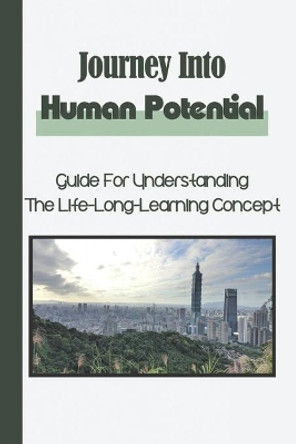 Journey Into Human Potential: Guide For Understanding The Life-Long-Learning Concept: Improve Our Potential by Reyes Sakshaug 9798547906206