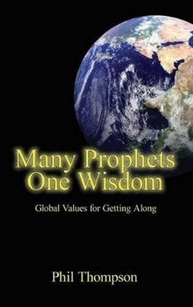 Many Prophets, One Wisdom: Global Values for Getting Along by Phil Thompson 9781897453674