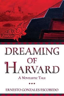 Dreaming of Harvard: A Novelistic Tale by Ernesto Gonzales Escobedo 9781736185636