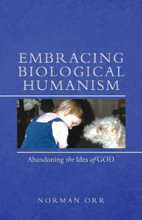 Embracing Biological Humanism: Abandoning the Idea of God by Norman Orr 9781958692660