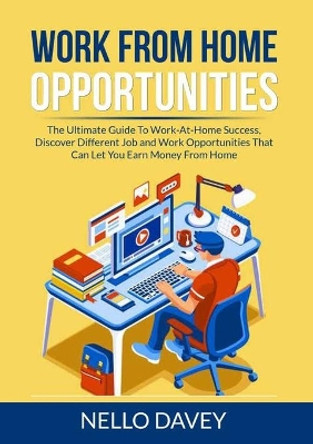 Work From Home Opportunities: The Ultimate Guide To Work-At-Home Success, Discover Different Job and Work Opportunities That Can Let You Earn Money From Home by Nello Davey 9786069837719