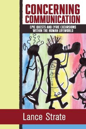 Concerning Communication: Epic Quests and Lyric Excursions Within the Human Lifeworld by Lance Strate 9781970164206