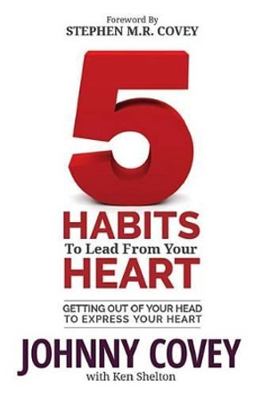 5 Habits to Lead from Your Heart: Getting Out of Your Head to Express Your Heart by Johnny Covey 9781613399026