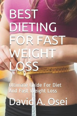 Best Dieting for Fast Weight Loss: Ultimate Guide For Diet And Fast Weight Loss by David a Osei 9781708324032