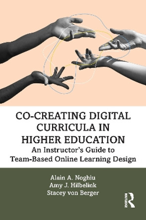 Co-Creating Digital Curricula in Higher Education: An Instructor’s Guide to Team-Based Online Learning Design by Alain A. Noghiu 9781032343921