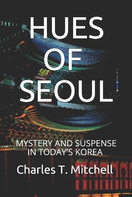 Hues of Seoul: Mystery and Suspense in Today's Korea by Charles T Mitchell 9781733488129