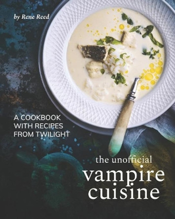 The Unofficial Vampire Cuisine: A Cookbook with Recipes from Twilight by Rene Reed 9798590671632