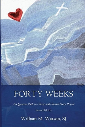 Forty Weeks: An Ignatian Path to Christ with Sacred Story Prayer (Contemporary Art Second Edition) by Betsy Stokes 9781985584266