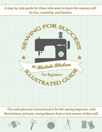 Sewing for Success An Illustrated Guide for Beginners by Michele Bledsoe 9781943829491