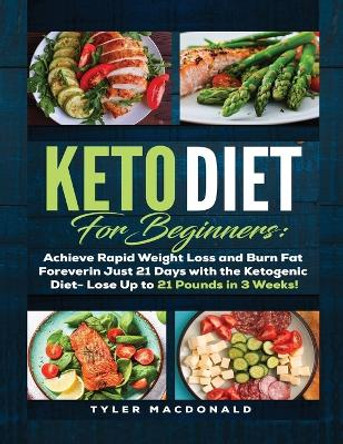 Keto Diet For Beginners Achieve Rapid Weight Loss and Burn Fat Forever in Just 21 Days with the Ketogenic Diet - Lose Up to 21 Pounds in 3 Weeks by Tyler MacDonald 9781951764166