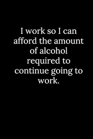 I work so I can afford the amount of alcohol required to continue going to work. by Patrick Reeves 9781678336974