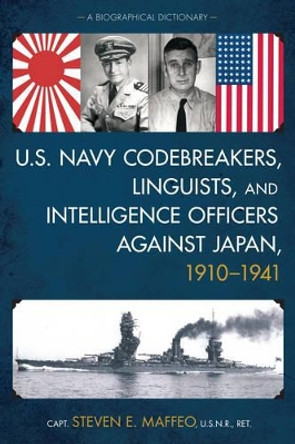 U.S. Navy Codebreakers, Linguists, and Intelligence Officers against Japan, 1910-1941: A Biographical Dictionary by Steven E. Maffeo 9781442255630