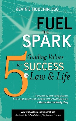 Fuel the Spark: 5 Guiding Values for Success in Law & Life by Kevin E Houchin 9781600375996